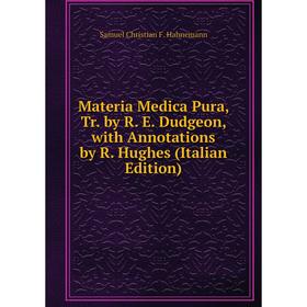 

Книга Materia Medica Pura, Tr by R E Dudgeon, with Annotations by R Hughes