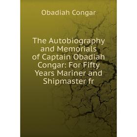 

Книга The Autobiography and Memorials of Captain Obadiah Congar: For Fifty Years Mariner and Shipmaster fr
