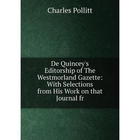 

Книга De Quincey's Editorship of The Westmorland Gazette: With Selections from His Work on that Journal fr