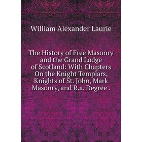 

Книга The History of Free Masonry and the Grand Lodge of Scotland: With Chapters On the Knight Templars, Knights of St. John, Mark Masonry, and R.a. D