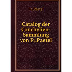 

Книга Catalog der Conchylien-Sammlung von Fr.Paetel