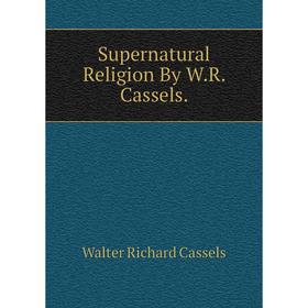 

Книга Supernatural Religion By W.R. Cassels.