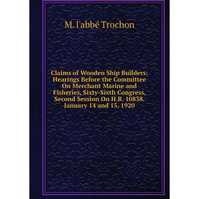 

Книга Claims of Wooden Ship Builders: Hearings Before the Committee On Merchant Marine and Fisheries, Sixty-Sixth Congress, Second Session On H.R. 108