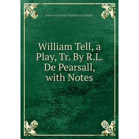 

Книга William Tell, a Play, Tr. By R.L. De Pearsall, with Notes