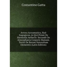 

Книга Avrora Acroamatica, Siuè Isagogicon, in Qvó Primò De Harmonia Aetheris: Secundò De Atmosphaera Corporis Humani