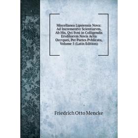 

Книга Miscellanea Lipsiensia Nova: Ad Incrementvr Scientiarvm, Ab His, Qvi Svni in Colligendis Ervditorvm Novis Actis Occvpati, Per Partes Pvblicata