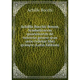 

Книга Achillis Bocchii Bonon. Symbolicarvm quaestionvm de vniverso genere qvas serio lvdebat libri qvinqve (Latin Edition)