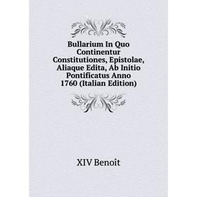 

Книга Bullarium In Quo Continentur Constitutiones, Epistolae, Aliaque Edita, Ab Initio Pontificatus Anno 1760 (Italian Edition)