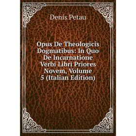 

Книга Opus De Theologicis Dogmatibus: In Quo De Incarnatione Verbi Libri Priores Novem, Volume 5
