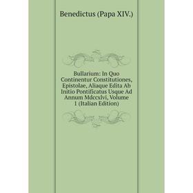 

Книга Bullarium: In Quo Continentur Constitutiones, Epistolae, Aliaque Edita Ab Initio Pontificatus Usque Ad Annum Mdccxlvi, Volume 1 (Italian Edition