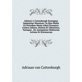 

Книга Adriani A Cattenburgh Syntagma Sapientiae Mosaicae: In Quo Multa Ex Prioribus Mosis Libris Eruuntur Contra Atheos, Deistas Et Libertinos, Variaq