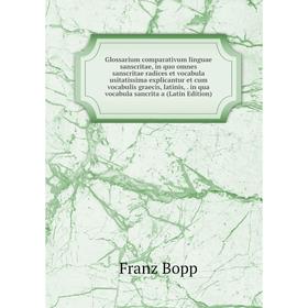 

Книга Glossarium comparativum linguae sanscritae, in quo omnes sanscritae radices et vocabula usitatissima explicantur et cum vocabulis graecis, latin