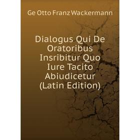 

Книга Dialogus Qui De Oratoribus Insribitur Quo Iure Tacito Abiudicetur (Latin Edition)