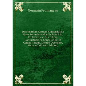 

Книга Dictionarium Casuum Conscientiae: Quos Secundum Moralis Principia, Ecclesiasticae Disciplinae Consuetudines, Conciliorum, Et Canonistarum