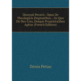 

Книга Dionysii Petavii. Opus De Theologicis Dogmatibus.: In Quo De Deo Uno, Deique Proprietatibus Agitur (French Edition)