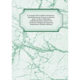 

Книга D. Joannis Del Castillo Sotomayor. Quotidianarum Controversiarum Juris: In Quo Utilissima Subtilissimaque Materia De Usufructu