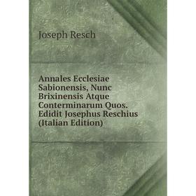 

Книга Annales Ecclesiae Sabionensis, Nunc Brixinensis Atque Conterminarum Quos. Edidit Josephus Reschius (Italian Edition)