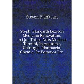 

Книга Steph. Blancardi Lexicon Medicum Renovatum, In Quo Totius Artis Medicae Termini, In Anatome, Chirurgia, Pharmacia, Chymia, Re Botanica Etc.