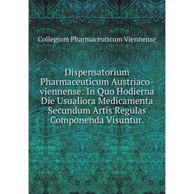 

Книга Dispensatorium Pharmaceuticum Austriaco-viennense: In Quo Hodierna Die Usualiora Medicamenta Secundum Artis Regulas Componenda Visuntur.