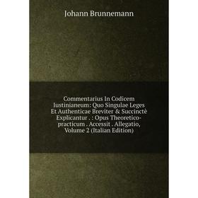 

Книга Commentarius In Codicem Iustinianeum: Quo Singulae Leges Et Authenticae Breviter & Succinctè Explicantur