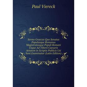 

Книга Sermo Graecus Quo Senatus Populusque Romanus Magistratusque Populi Romani Usque Ad Tiberii Caesaris Aetatem in Scriptis Publicis