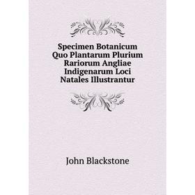 

Книга Specimen Botanicum Quo Plantarum Plurium Rariorum Angliae Indigenarum Loci Natales Illustrantur