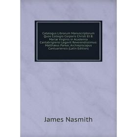 

Книга Catalogus Librorum Manuscriptorum Quos Collegio Corporis Christi Et