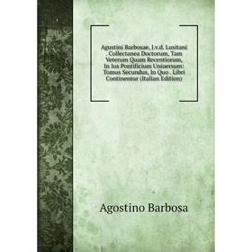 

Книга Agustini Barbosae, J.v.d. Lusitani. Collectanea Doctorum, Tam Veterum Quam Recentiorum, In Ius Pontificium Uniuersum