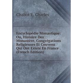 

Книга Encyclopédie Monastique: Ou, Histoire Des Monastère, Congrégations Religieuses Et Couvens Qui Ont Existé En France. (French Edition)