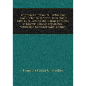 

Книга Fungorum Et Byssorum Illustrationes Quos Ut Plurimum Novos, Trecentos Et Ultra Cum Caeteris Minus Bene Cognitus, in Diversis Europae Regionibus