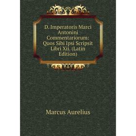 

Книга D. Imperatoris Marci Antonini Commentariorum: Quos Sibi Ipsi Scripsit Libri Xii. (Latin Edition)