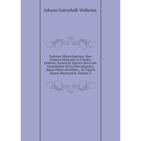 

Книга Systema Mineralogicum: Quo Corpora Mineralia in Classes, Ordines, Genera Et Species Suis Cum Varietatibus Divisa Describuntur, Atque Observation