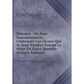 

Книга Discours. Où Sont Sommairement Contenues Les Choses Qui Se Sont Passées Durant Le Siége De Sanct Quentin (French Edition)