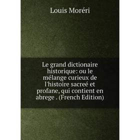 

Книга Le grand dictionaire historique: ou le mélange curieux de l'histoire sacreé et profane, qui contient en abrege