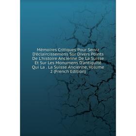 

Книга Mémoires Critiques Pour Servir D'éclaircissemens Sur Divers Points De L'histoire Ancienne De La Suisse Et Sur Les Monumens D'antiquité Qui La La