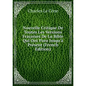 

Книга Nouvelle Critique De Toutes Les Versions Fraçoises De La Bible Qui Ont Paru Jusqu'à Présent