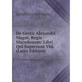 

Книга De Gestis Alexandri Magni, Regis Macedonum: Libri Qui Supersunt Viii. (Latin Edition)