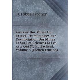 

Книга Annales Des Mines Ou Recueil De Mémoires Sur L'exploitation Des Mines Et Sur Les Sciences Et Les Arts Qui S'y Rattachent, Volume 5 (French Editi