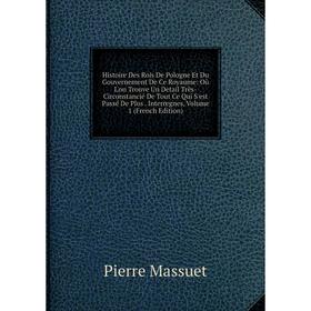 

Книга Histoire Des Rois De Pologne Et Du Gouvernement De Ce Royaume: Où L'on Trouve Un Detail Très-Circonstancié De Tout Ce Qui S'est Passé De Plus