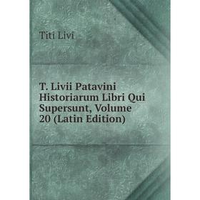 

Книга T. Livii Patavini Historiarum Libri Qui Supersunt, Volume 20 (Latin Edition)