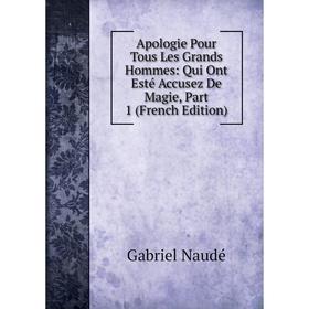 

Книга Apologie Pour Tous Les Grands Hommes: Qui Ont Esté Accusez De Magie, Part 1 (French Edition)