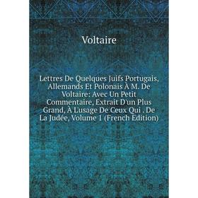 

Книга Lettres De Quelques Juifs Portugais, Allemands Et Polonais À M De Voltaire: Avec Un Petit Commentaire, Extrait D'un Plus Grand, À L'usage De Ceu