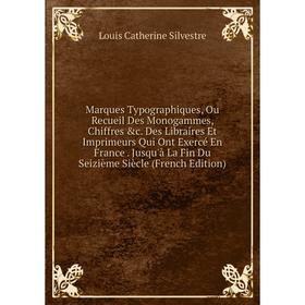 

Книга Marques Typographiques, Ou Recueil Des Monogammes, Chiffres c Des Libraires Et Imprimeurs Qui Ont Exercé En France Jusqu'à La Fin Du Seizième S