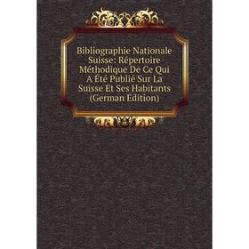 

Книга Bibliographie Nationale Suisse: Répertoire Méthodique De Ce Qui A Été Publié Sur La Suisse Et Ses Habitants (German Edition)
