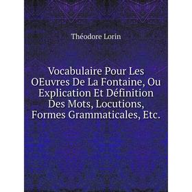 

Книга Vocabulaire Pour Les OEuvres De La Fontaine, Ou Explication Et Définition Des Mots, Locutions, Formes Grammaticales, Etc.