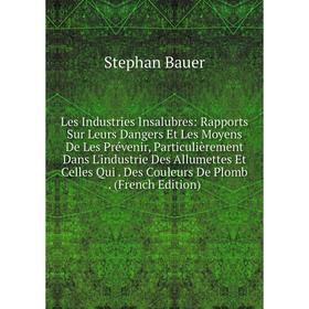 

Книга Les Industries Insalubres: Rapports Sur Leurs Dangers Et Les Moyens De Les Prévenir, Particulièrement Dans L'industrie Des Allumettes Et Celles