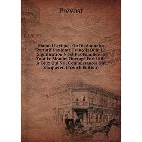 

Книга Manuel Lexique, Ou Dictionnaire Portatif Des Mots François Dont La Signification N'est Pas Familiere a Tout Le Monde: ouvrage Fort Utile À Ceux