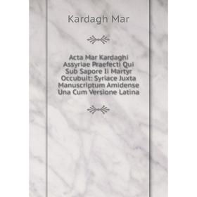 

Книга Acta Mar Kardaghi Assyriae Praefecti Qui Sub Sapore Ii Martyr Occubuit: Syriace Juxta Manuscriptum Amidense Una Cum Versione Latina