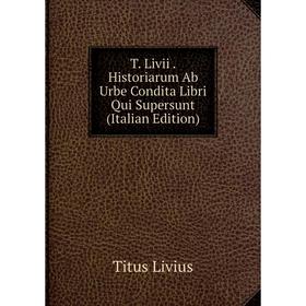 

Книга T. Livii. Historiarum Ab Urbe Condita Libri Qui Supersunt (Italian Edition)