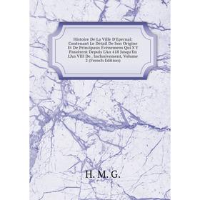 

Книга Histoire De La Ville D'Epernai: Contenant Le Détail De Son Origine Et De Principaux Événemens Qui S'Y Passèrent Depuis L'An 418 Jusqu'En L'An VI